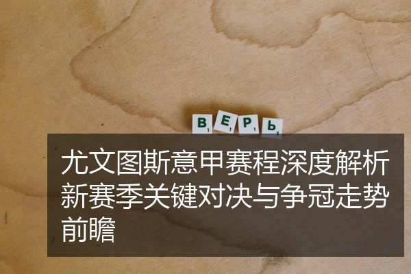 尤文图斯意甲赛程深度解析新赛季关键对决与争冠走势前瞻