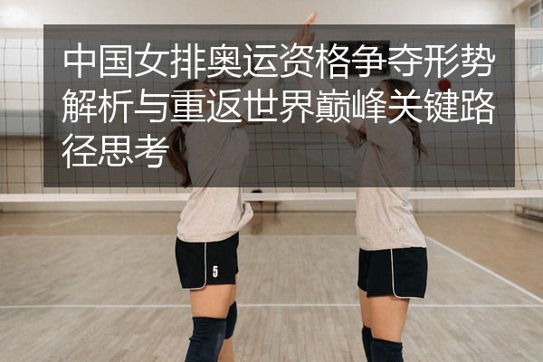 中国女排奥运资格争夺形势解析与重返世界巅峰关键路径思考