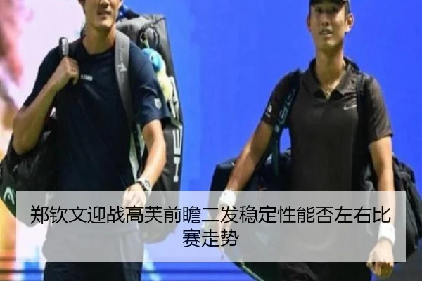 郑钦文迎战高芙前瞻二发稳定性能否左右比赛走势
